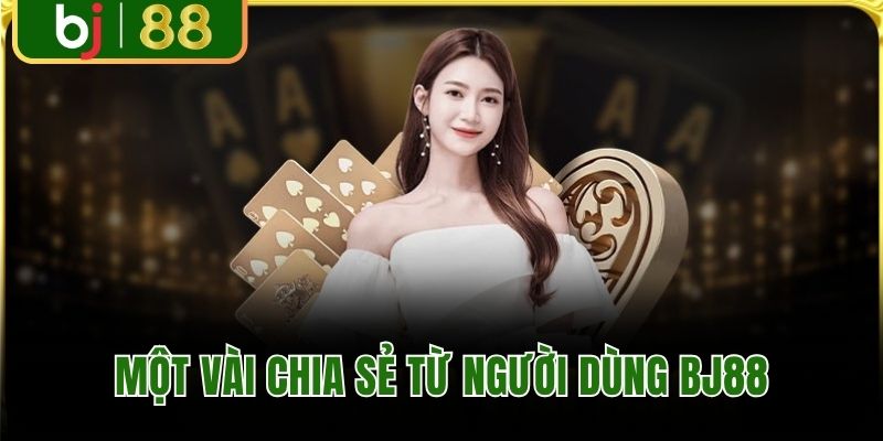 Một vài chia sẻ từ người dùng BJ88